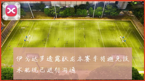伊戈达罗透露狄龙本赛季将避免技术犯规已进行沟通