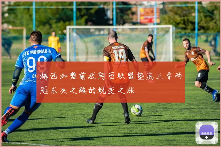 梅西加盟前迈阿密联盟垫底三季两冠东决之路的蜕变之旅