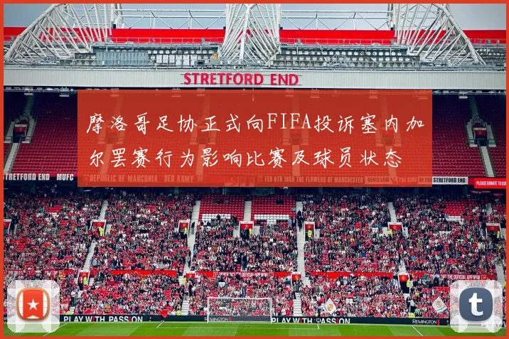 摩洛哥足协正式向FIFA投诉塞内加尔罢赛行为影响比赛及球员状态
