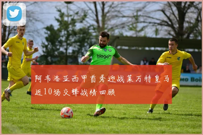 阿韦洛亚西甲首秀迎战莱万特皇马近10场交锋战绩回顾
