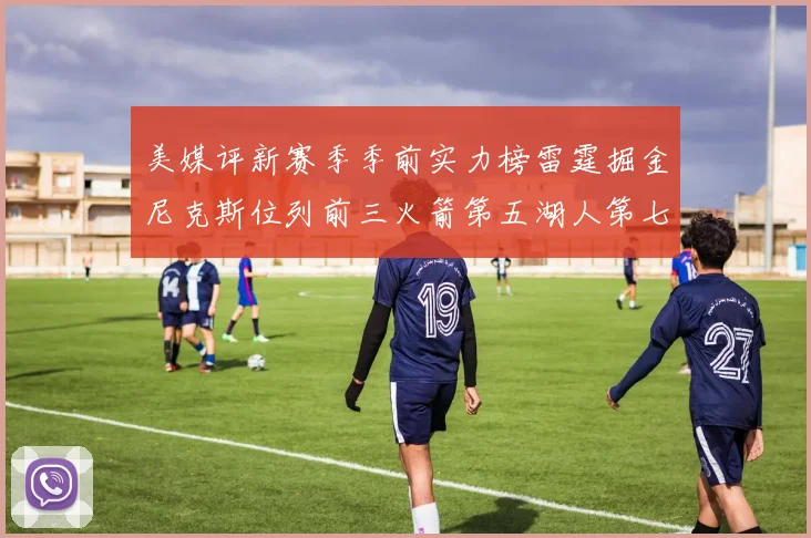 美媒评新赛季季前实力榜雷霆掘金尼克斯位列前三火箭第五湖人第七引关注