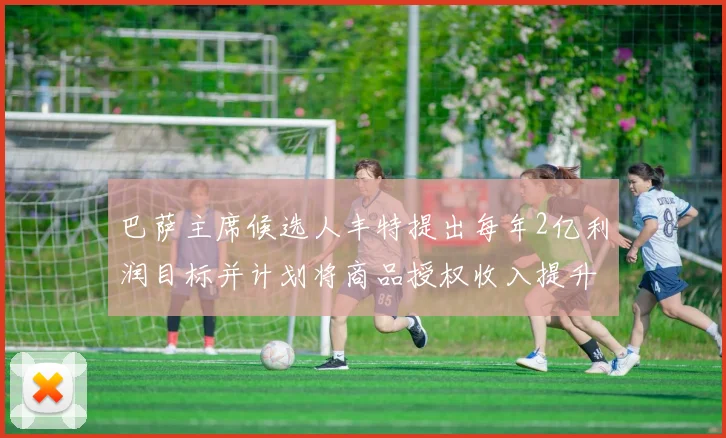 巴萨主席候选人丰特提出每年2亿利润目标并计划将商品授权收入提升至4亿