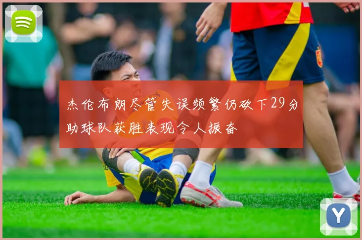 杰伦布朗尽管失误频繁仍砍下29分助球队获胜表现令人振奋