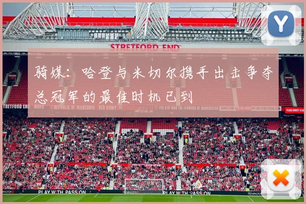骑媒：哈登与米切尔携手出击争夺总冠军的最佳时机已到