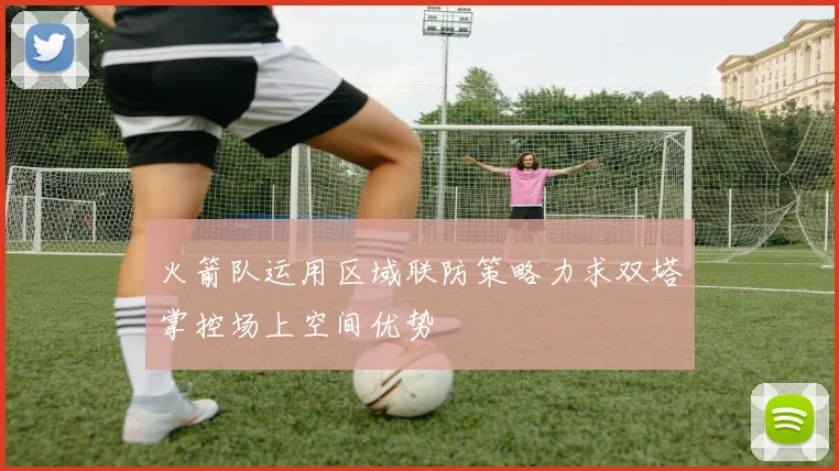 火箭队运用区域联防策略力求双塔掌控场上空间优势