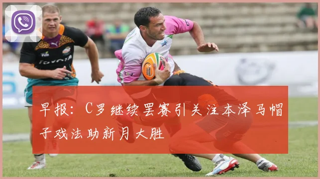 早报：C罗继续罢赛引关注本泽马帽子戏法助新月大胜