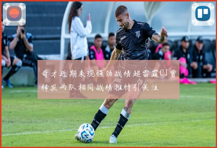 奇才近期表现强劲战绩超雷霆CJ曾转发两队相同战绩推特引关注