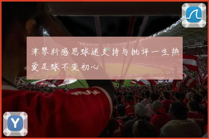 津琴科感恩球迷支持与批评一生热爱足球不变初心