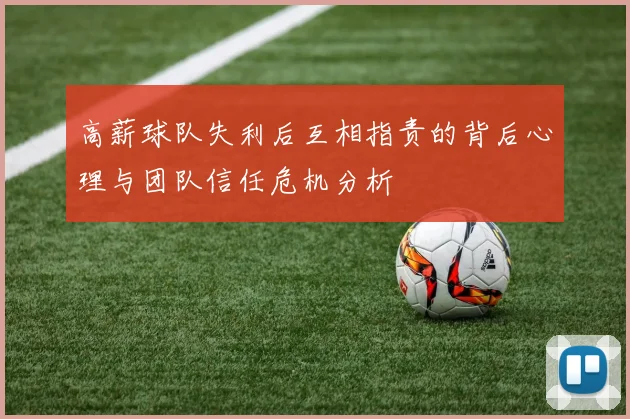 高薪球队失利后互相指责的背后心理与团队信任危机分析