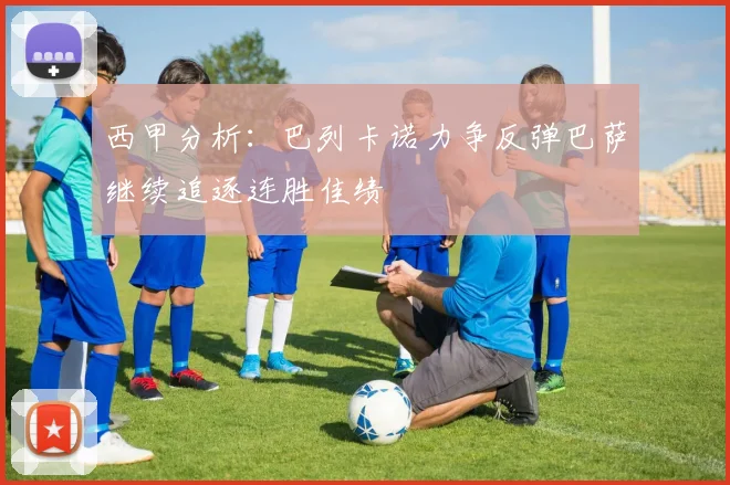 西甲分析：巴列卡诺力争反弹巴萨继续追逐连胜佳绩