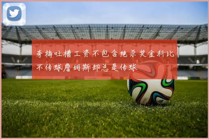 夸梅吐槽工资不包含绝杀奖金科比不传球詹姆斯却总是传球