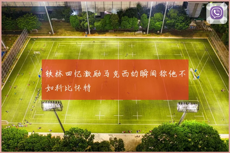 铁林回忆激励马克西的瞬间称他不如科比怀特