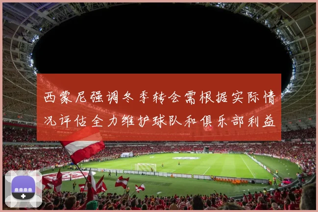 西蒙尼强调冬季转会需根据实际情况评估全力维护球队和俱乐部利益