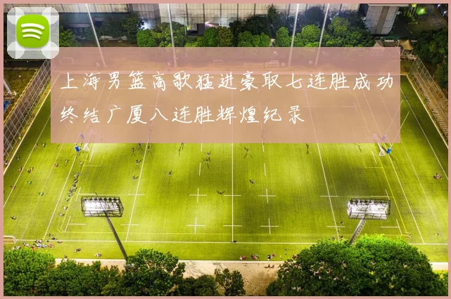 上海男篮高歌猛进豪取七连胜成功终结广厦八连胜辉煌纪录