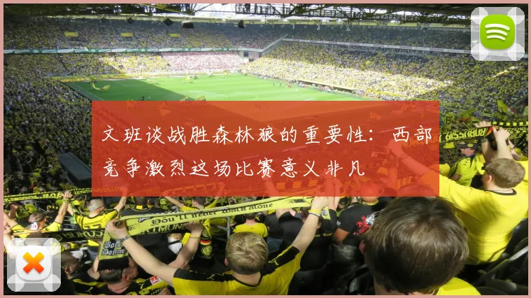 文班谈战胜森林狼的重要性：西部竞争激烈这场比赛意义非凡
