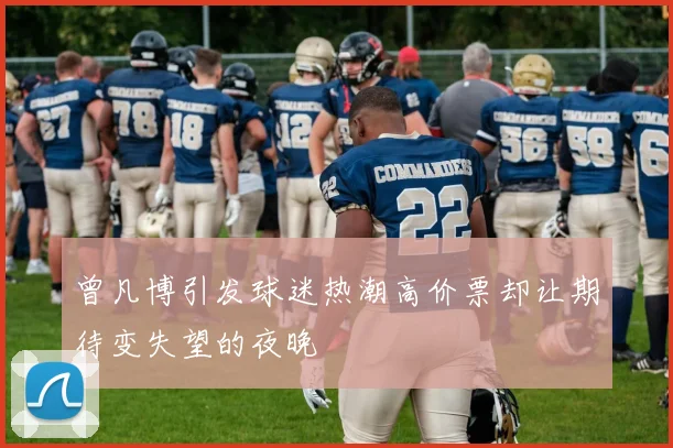 曾凡博引发球迷热潮高价票却让期待变失望的夜晚