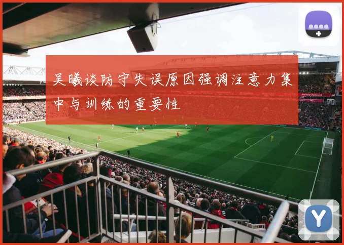 吴曦谈防守失误原因强调注意力集中与训练的重要性