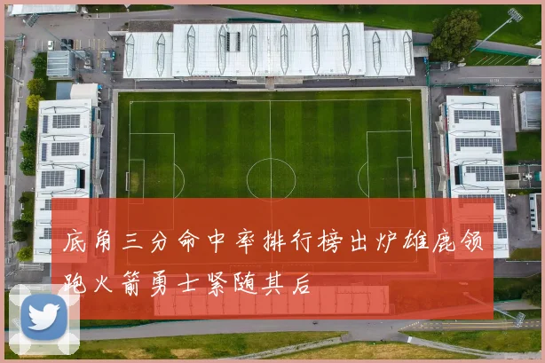 底角三分命中率排行榜出炉雄鹿领跑火箭勇士紧随其后