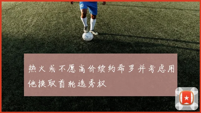 热火或不愿高价续约希罗并考虑用他换取首轮选秀权